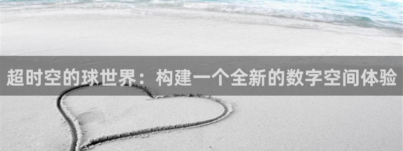杏盛平台代理：超时空的球世界：构建一个全新的数字空间体验