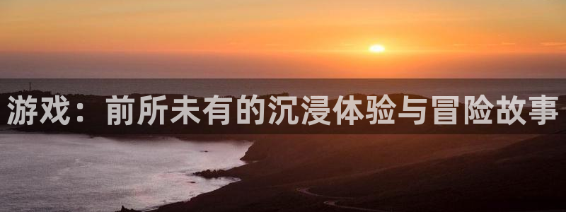 杏盛登录下载：游戏：前所未有的沉浸体验与冒险故事