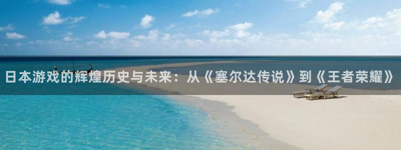 杏盛：日本游戏的辉煌历史与未来：从《塞尔达传说》到《王者荣耀
