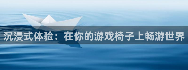 杏盛主管：沉浸式体验：在你的游戏椅子上畅游世界