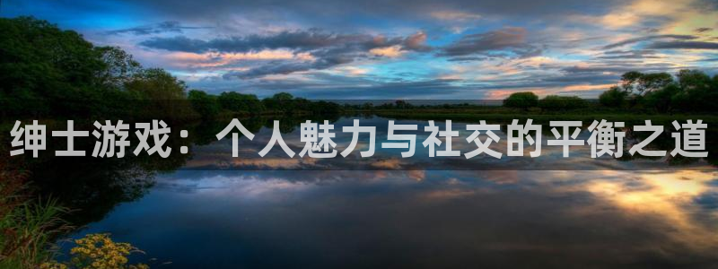 杏盛登录注册：绅士游戏：个人魅力与社交的平衡之道