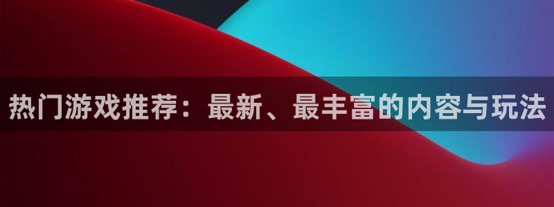 杏盛平台总代理：热门游戏推荐：最新、最丰富的内容与玩法