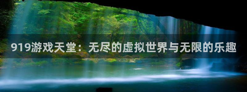 杏盛娱乐平台注册登录：919游戏天堂：无尽的虚拟世界与无限的